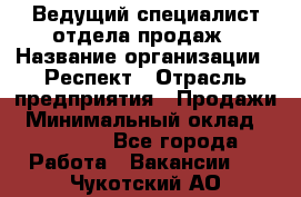 Ведущий специалист отдела продаж › Название организации ­ Респект › Отрасль предприятия ­ Продажи › Минимальный оклад ­ 20 000 - Все города Работа » Вакансии   . Чукотский АО